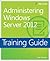 Training Guide: Administering Windows Server 2012