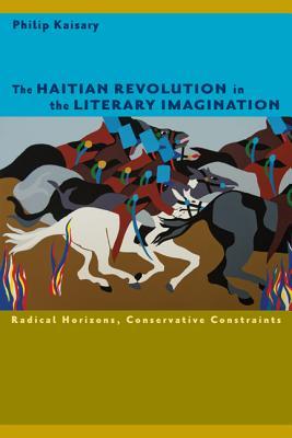 The Haitian Revolution in the Literary Imagination: Radical Horizons, Conservative Constraints (New World Studies)