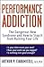 Performance Addiction: The Dangerous New Syndrome and How to Stop It from Ruining Your Life