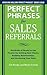 Perfect Phrases for Sales Referrals: Hundreds of Ready-to-Use Phrases for Getting New Clients, Building Relationships, and Increasing Your Sales: Hundreds ... Relationships, Increasing Your Sales