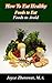 How To Eat Healthy . . . foods to eat -- foods to avoid: Clean eating made simple and it all starts with food (Food and Nutrition Series Book 2)
