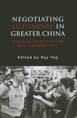 Negotiating Autonomy in Greater China: Hong Kong and Its Sovereign Before and After 1997 (Governance in Asia, 2)