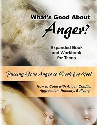 What's Good About Anger? For Teens: How to Cope With Anger, Conflict, Aggression, Hostility & Bullying