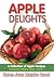Apple Delights Cookbook: A Collection of Apple Recipes (Cookbook Delights Series, #1)