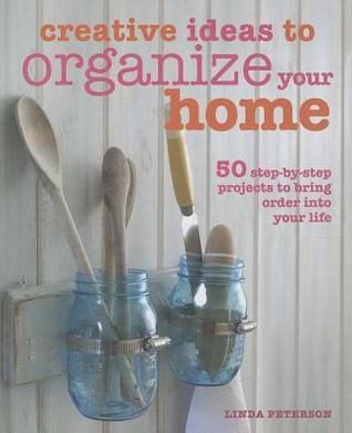 Creative Ideas to Organize Your Home: 50 step-by-step projects to bring order into your life (Hardcover)