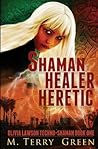 Shaman, Healer, Heretic by M. Terry Green Shaman, Healer, Heretic by M. Terry Green