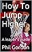 How To Jump Higher: A leape...