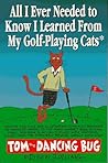 All I Ever Needed to Know I Learned from My Golf-Playing Cats: Tom the Dancing Bug