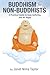 Buddhism for Non-Buddhists: A Practical Guide to Ease Suffering and Be Happy