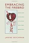 Embracing the Firebird: Yosano Akiko and the Birth of the Female Voice in Modern Japanese Poetry Embracing the Firebird: Yosano Akiko and the Birth of the Female Voice in Modern Japanese Poetry