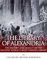 The Library of Alexandria: The History and Legacy of the Ancient World’s Most Famous Library