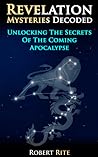 Revelation Mysteries Decoded - Unlocking the Secrets of the C... by Robert Rite