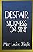 Despair: Sickness or Sin?: Hopelessness and Healing in the Christian Life