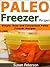 Paleo Freezer Recipes: Simple, Easy and Convenient Paleo Freezer Recipes (Paleo Freezer Recipes, Paleo Freezer Meals, Paleo Freezer, Paleo Diet, Paleo Cookbook, Paleo Recipes Book 15)