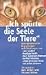 Ich Spürte die Seele der Tiere: Außergewöhnliche Begegnungen und Erfahrungen
