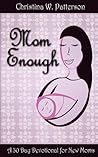 Mom Enough: A 30 Day Devotional for New Moms Mom Enough: A 30 Day Devotional for New Moms