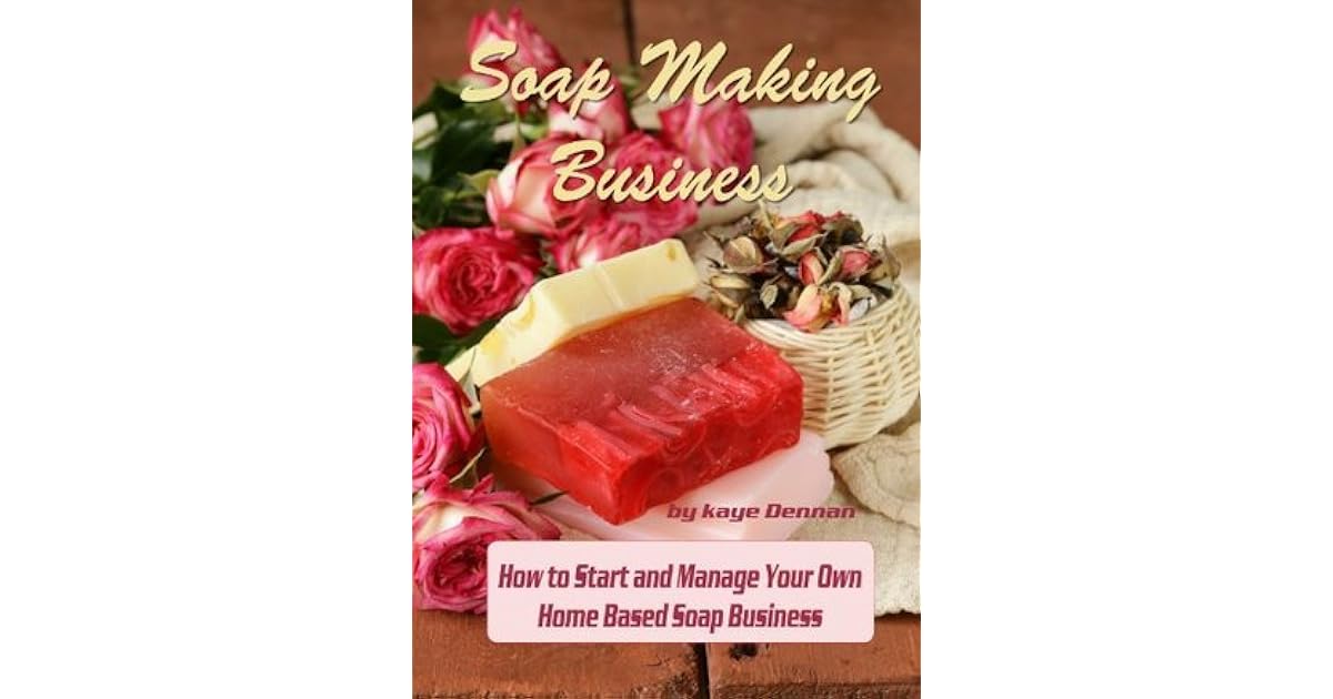 Soap Making Business How to Start and Manage Your Own Home Based Soap