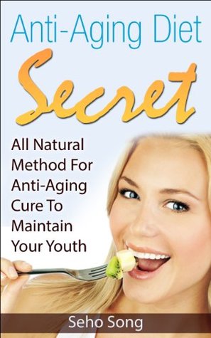 Anti-Aging Diet Secret: All Natural Method For Anti-Aging Cure To Maintain Your Youth (Natural Skin Care, Healthy Skin, Healthy Aging, Look Younger Naturally)