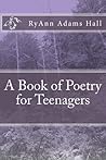 A Book of Poetry for Teenagers by RyAnn Adams Hall