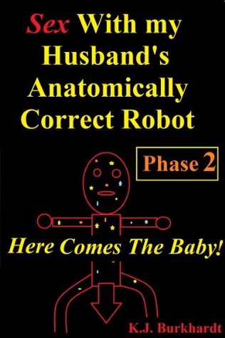 Sex with my Husbands Anatomically Correct Robot: Phase 2: Here comes the Baby! (Sex With Robots: Phase 2)