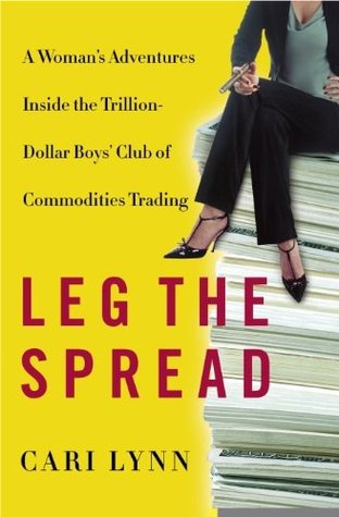 Leg the Spread: A Woman's Adventures Inside the Trillion-Dollar Boys Club of Commodities Trading