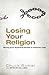 Losing Your Religion: Moving from Superficial Routine to Authentic Faith