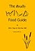 The Really Wild Food Guide: Or 350+ Ways to Wok the Wild
