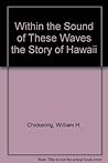 Within the sound of these waves,: The story of the kings of Hawaii island, containing a full account of the death of Captain Cook, together with the ... George Vancouver and sundry other mariners,