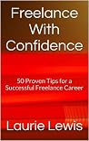 Freelance With Confidence: 50 Proven Tips for a Successful Freelance Career Freelance With Confidence: 50 Proven Tips for a Successful Freelance Career