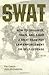 SWAT Battle Tactics: How to Organize, Train, and Equip a SWAT Team for Law Enforcement or Self-Defense