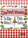 How French Women Eat To Stay Thin Without Dieting