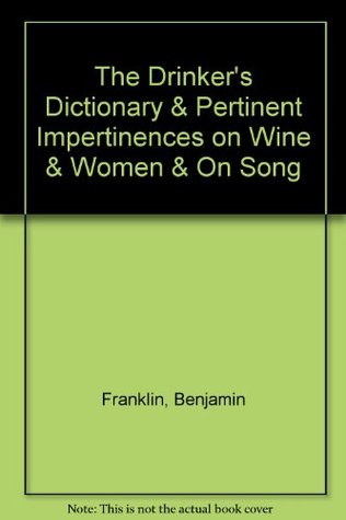 The Drinker's Dictionary & Pertinent Impertinences on Wine & Women & On Song