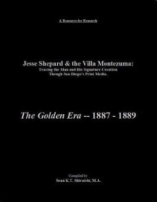 Jesse Shepard & the Villa Montezuma: Tracing the Man and His Signature Creation Though San Diego's Print Media:: The Golden Era, 1887 through 1889 (Kindle Edition)