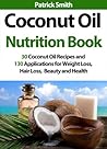Coconut Oil Nutrition Book: 30 Coconut Oil Recipes And 130 Applications For Weight Loss, Hair Loss, Beauty and Health (Coconut Oil Recipes, Lower Cholesterol, Hair Loss, Heart Disease, Diabetes)