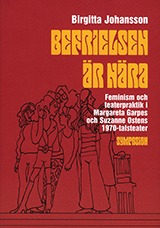 Befrielsen är nära: feminism och teaterpraktik i Margareta Garpes och Suzanne Ostens 1970-talsteater (Hardcover)