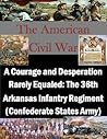 A Courage and Desperation Rarely Equaled: The 36th Arkansas Infantry Regiment (Confederate States Army) (The American Civil War Book 1)