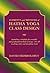 Elements and Methods of Hatha Yoga Class Design: Including a template for assembly and graduated methods of usage For all teaching styles and discipline levels