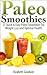 Paleo Smoothies: 27 Quick & Easy Paleo Smoothies For Weight Loss and Optimal Health