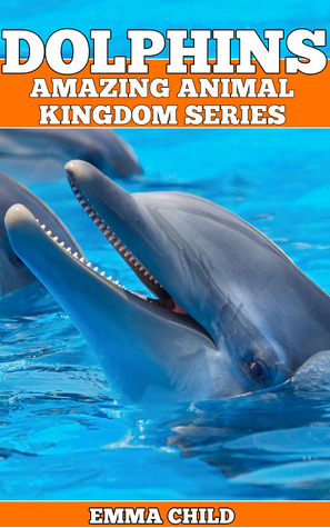 DOLPHINS: Fun Facts and Amazing Photos of Animals in Nature (Amazing Animal Kingdom Series, #1)