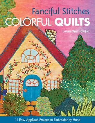 Fanciful Stitches, Colorful Quilts: 11 Easy Appliqué Projects to Embroider by Hand (Kindle Edition)