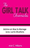The Girl Talk Chronicles: Advice on How to Manage Love, Lust & Situations The Girl Talk Chronicles: Advice on How to Manage Love, Lust & Situations