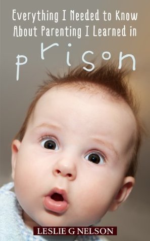 Everything I Needed to Know About Parenting I Learned in Prison: Tales of a Correctional Officer