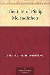 The Life of Philip Melanchthon The Life of Philip Melanchthon