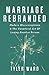 Marriage Rebranded: Modern Misconceptions & the Unnatural Art of Loving Another Person