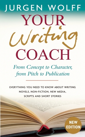 Your Writing Coach: From Concept to Character, from Pitch to Publication – Everything You Need to Know About Writing Novels, Non-fiction, New Media, Scripts and Short Stories
