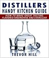 Distillers Handy Kitchen Guide- How to Make Great Tasting Flavored Moonshine and Everclear Distillers Handy Kitchen Guide- How to Make Great Tasting Flavored Moonshine and Everclear
