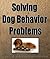 SOLVING DOG BEHAVIOR PROBLEMS - The Ultimate Guide To Eliminate Your Dogs Behavior Problems!