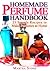 Homemade Perfume Handbook: 25 Simple Recipes to Make Perfumes at Home