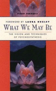 What We May Be: The Vision and Techniques of Psychosynthesis
