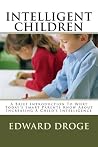 Intelligent Children: A Brief Introduction To What Today's Smart Parents Know About Increasing a Child's Intelligence Intelligent Children: A Brief Introduction To What Today's Smart Parents Know About Increasing a Child's Intelligence